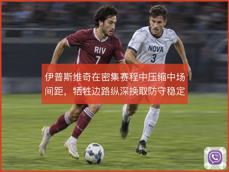 伊普斯维奇在密集赛程中压缩中场间距，牺牲边路纵深换取防守稳定性