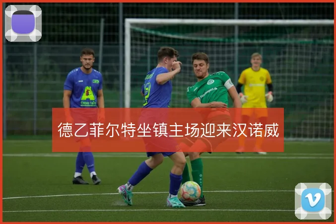 德乙菲尔特坐镇主场迎来汉诺威