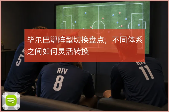 毕尔巴鄂阵型切换盘点，不同体系之间如何灵活转换