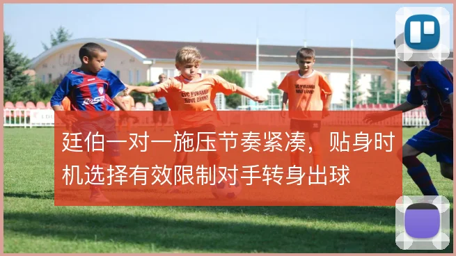 廷伯一对一施压节奏紧凑，贴身时机选择有效限制对手转身出球