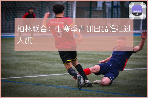 柏林联合：上赛季青训出品谁扛过大旗