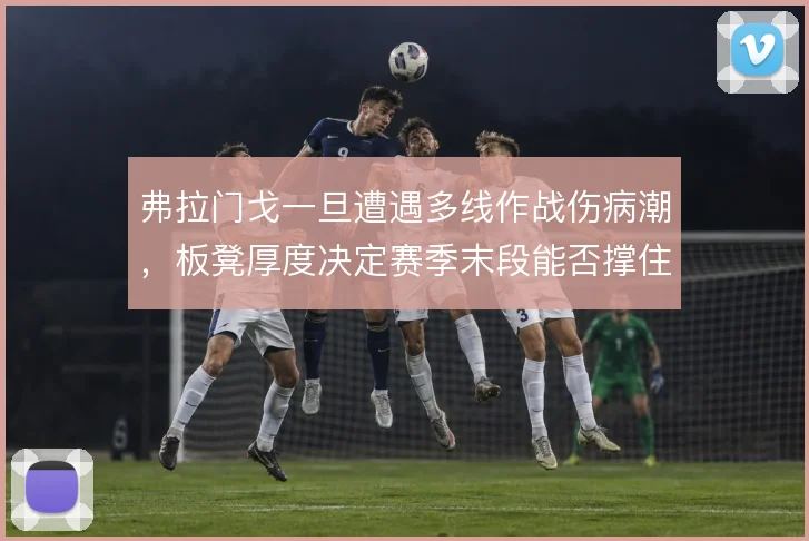 弗拉门戈一旦遭遇多线作战伤病潮，板凳厚度决定赛季末段能否撑住
