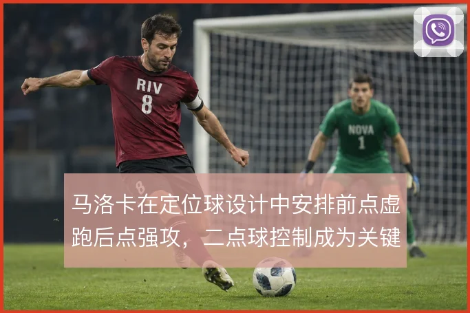 马洛卡在定位球设计中安排前点虚跑后点强攻，二点球控制成为关键