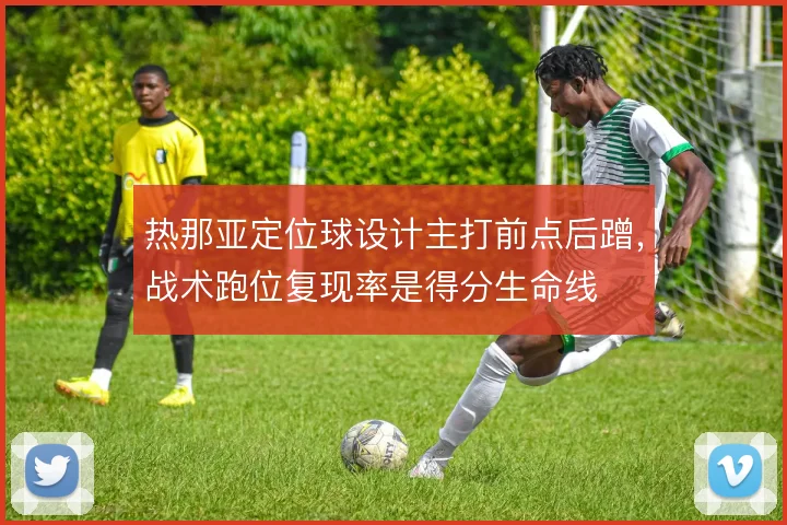 热那亚定位球设计主打前点后蹭,战术跑位复现率是得分生命线