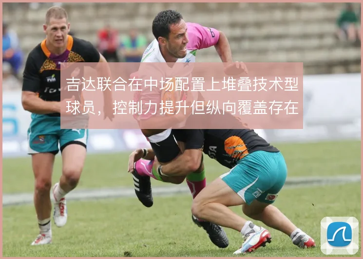 吉达联合在中场配置上堆叠技术型球员，控制力提升但纵向覆盖存在隐患