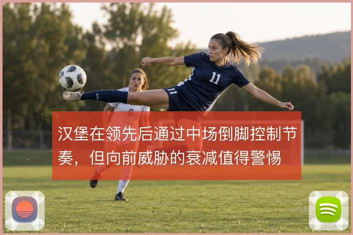 汉堡在领先后通过中场倒脚控制节奏,但向前威胁的衰减值得警惕
