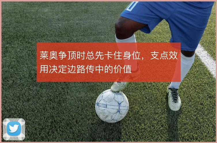 莱奥争顶时总先卡住身位，支点效用决定边路传中的价值
