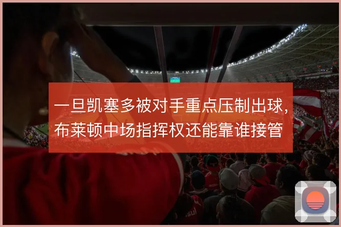 一旦凯塞多被对手重点压制出球，布莱顿中场指挥权还能靠谁接管