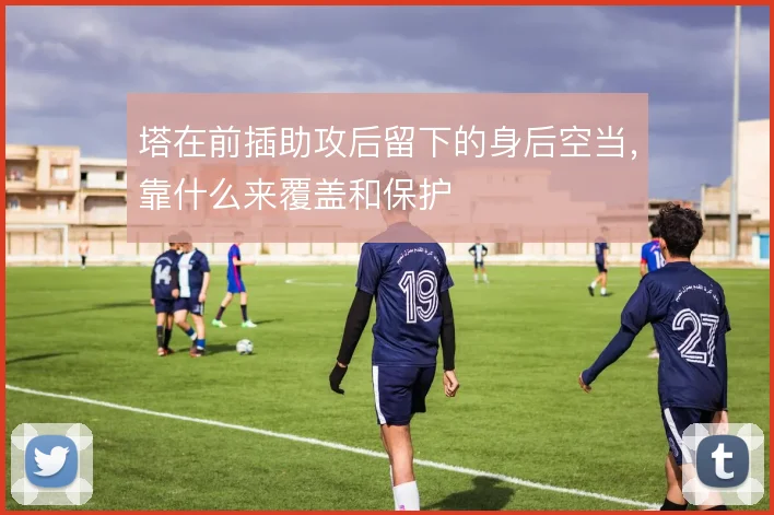 塔在前插助攻后留下的身后空当,靠什么来覆盖和保护