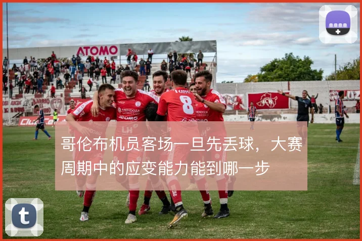 哥伦布机员客场一旦先丢球,大赛周期中的应变能力能到哪一步