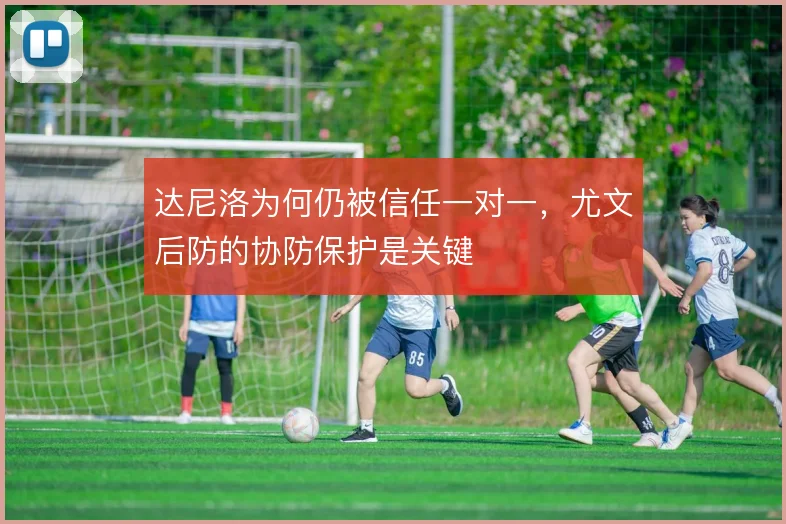 达尼洛为何仍被信任一对一，尤文后防的协防保护是关键