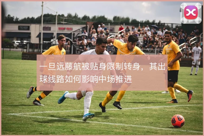 一旦远藤航被贴身限制转身,其出球线路如何影响中场推进