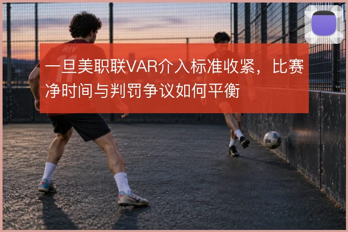 一旦美职联VAR介入标准收紧，比赛净时间与判罚争议如何平衡