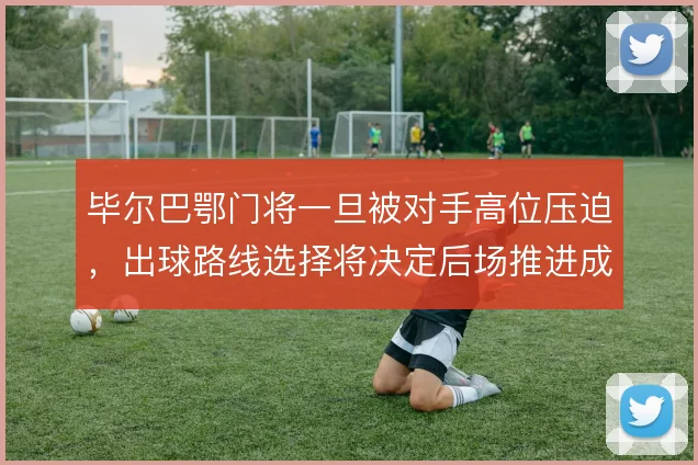 毕尔巴鄂门将一旦被对手高位压迫,出球路线选择将决定后场推进成败