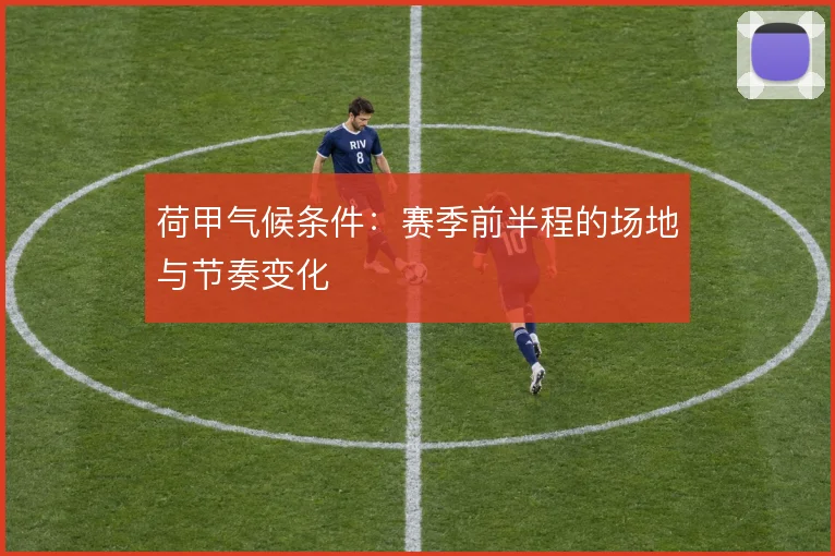荷甲气候条件:赛季前半程的场地与节奏变化