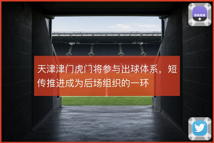 天津津门虎门将参与出球体系,短传推进成为后场组织的一环