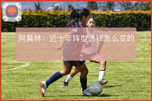 阿莫林：近十年阵型选择怎么变的