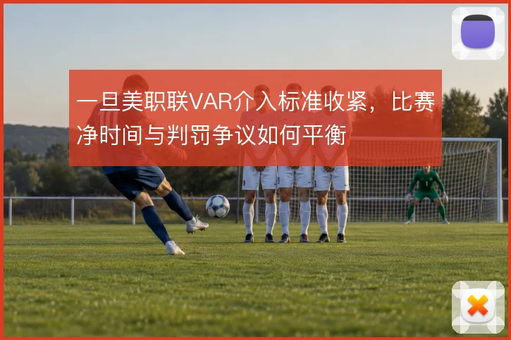 一旦美职联VAR介入标准收紧，比赛净时间与判罚争议如何平衡