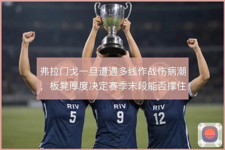 弗拉门戈一旦遭遇多线作战伤病潮，板凳厚度决定赛季末段能否撑住