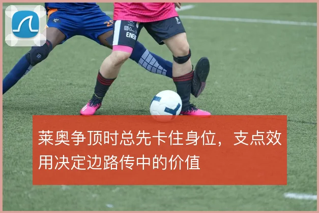 莱奥争顶时总先卡住身位，支点效用决定边路传中的价值