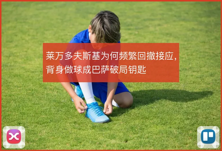 莱万多夫斯基为何频繁回撤接应，背身做球成巴萨破局钥匙