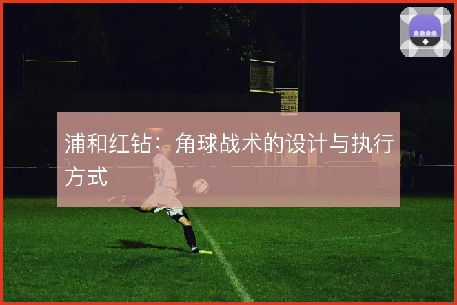 浦和红钻：角球战术的设计与执行方式