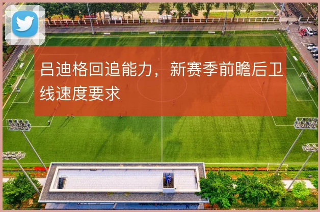 吕迪格回追能力，新赛季前瞻后卫线速度要求