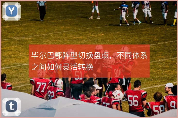 毕尔巴鄂阵型切换盘点,不同体系之间如何灵活转换