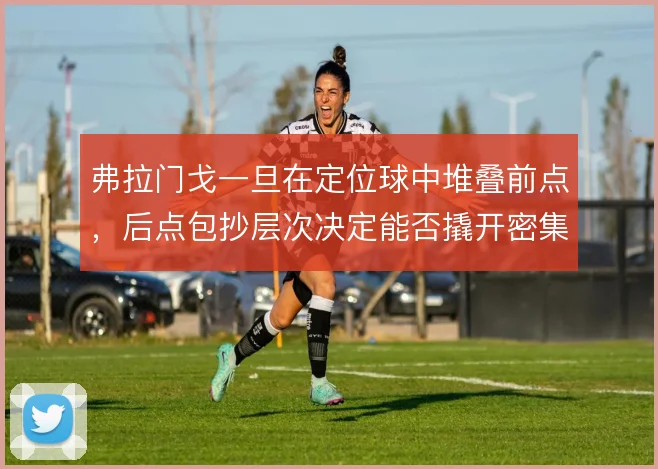 弗拉门戈一旦在定位球中堆叠前点，后点包抄层次决定能否撬开密集防线