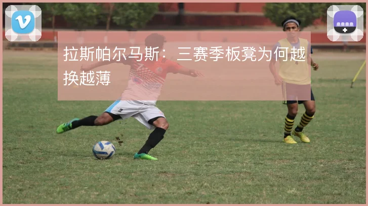 拉斯帕尔马斯:三赛季板凳为何越换越薄