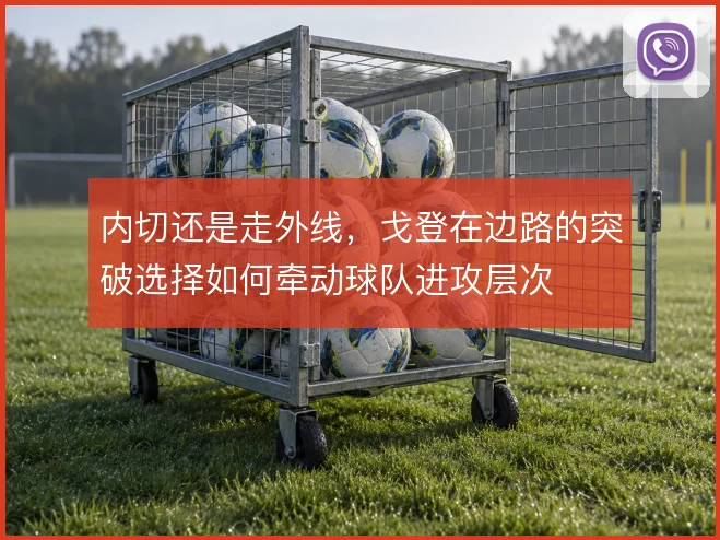 内切还是走外线,戈登在边路的突破选择如何牵动球队进攻层次