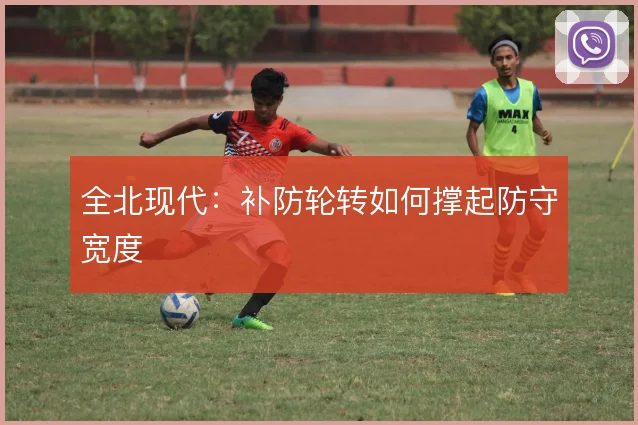 全北现代：补防轮转如何撑起防守宽度