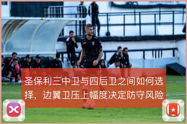 圣保利三中卫与四后卫之间如何选择,边翼卫压上幅度决定防守风险