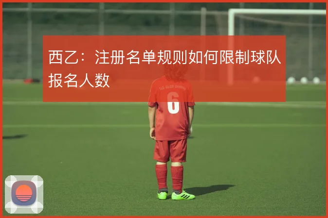 西乙:注册名单规则如何限制球队报名人数