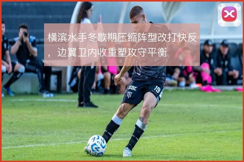 横滨水手冬歇期压缩阵型改打快反，边翼卫内收重塑攻守平衡