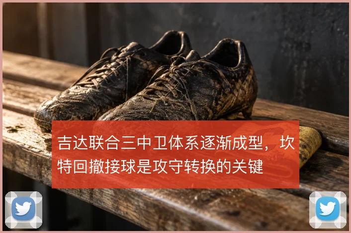 吉达联合三中卫体系逐渐成型,坎特回撤接球是攻守转换的关键