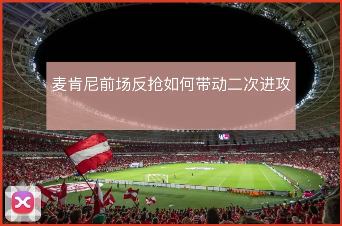 麦肯尼前场反抢如何带动二次进攻