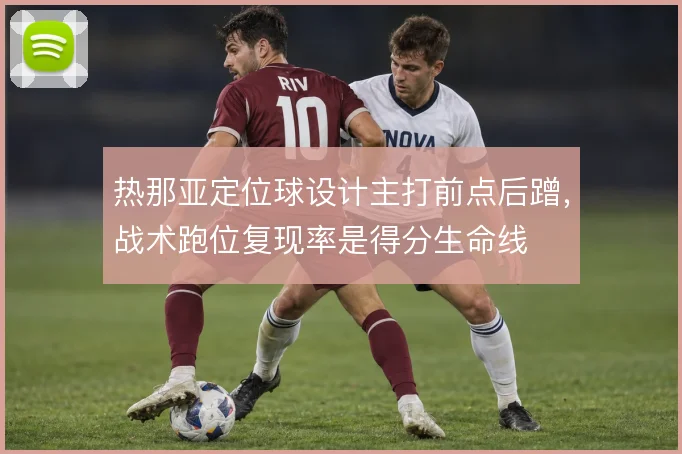 热那亚定位球设计主打前点后蹭，战术跑位复现率是得分生命线