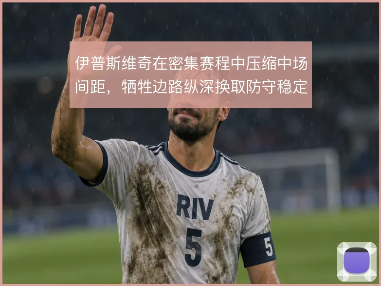伊普斯维奇在密集赛程中压缩中场间距,牺牲边路纵深换取防守稳定性