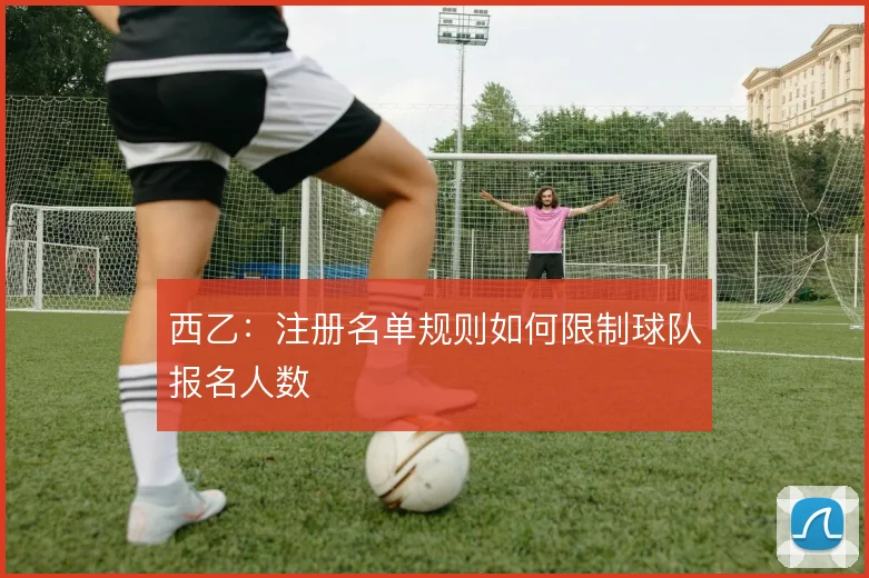 西乙:注册名单规则如何限制球队报名人数