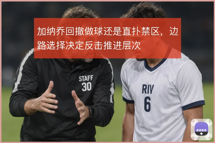 加纳乔回撤做球还是直扑禁区，边路选择决定反击推进层次