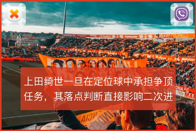 上田绮世一旦在定位球中承担争顶任务，其落点判断直接影响二次进攻质量