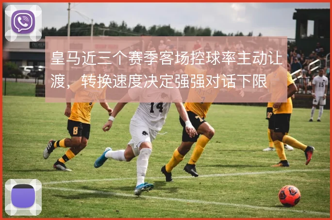皇马近三个赛季客场控球率主动让渡，转换速度决定强强对话下限