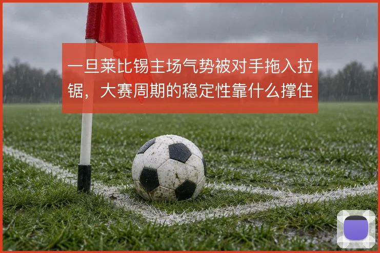一旦莱比锡主场气势被对手拖入拉锯,大赛周期的稳定性靠什么撑住