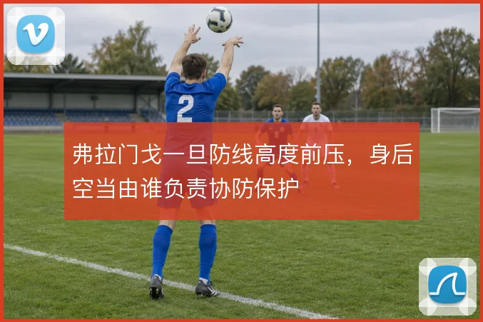 弗拉门戈一旦防线高度前压,身后空当由谁负责协防保护