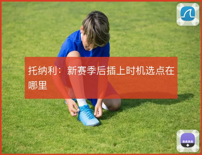 托纳利:新赛季后插上时机选点在哪里
