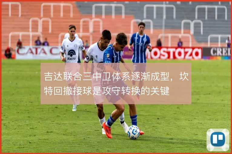 吉达联合三中卫体系逐渐成型,坎特回撤接球是攻守转换的关键