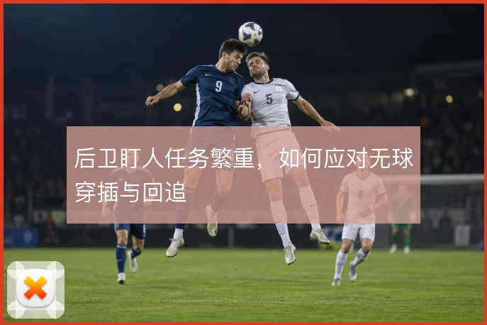 后卫盯人任务繁重,如何应对无球穿插与回追
