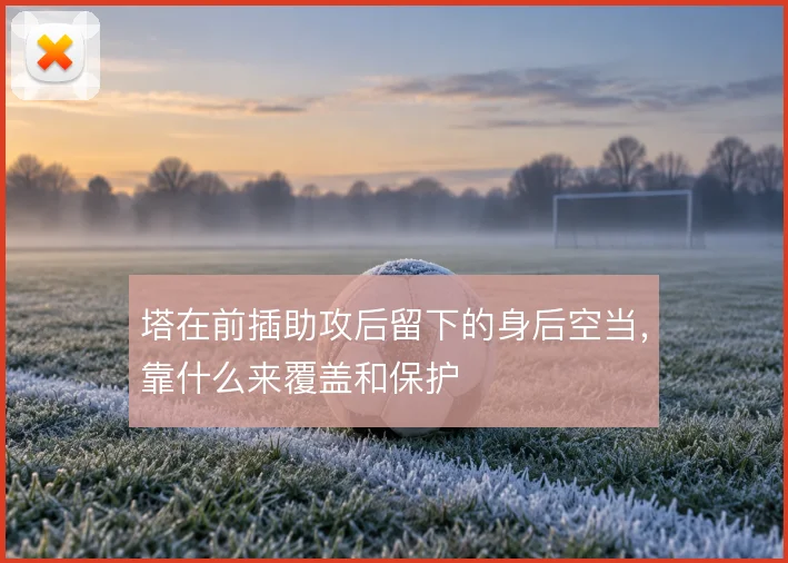 塔在前插助攻后留下的身后空当,靠什么来覆盖和保护