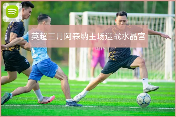 英超三月阿森纳主场迎战水晶宫